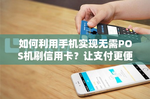 如何利用手机实现无需POS机刷信用卡？让支付更便捷！