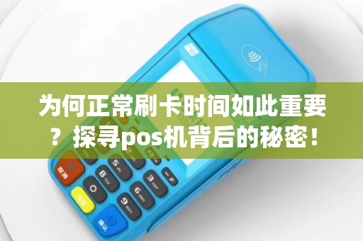 为何正常刷卡时间如此重要？探寻pos机背后的秘密！