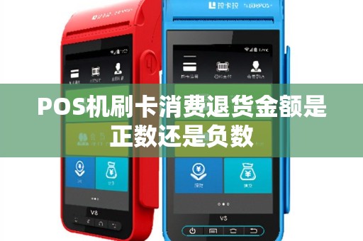 POS机刷卡消费退货金额是正数还是负数