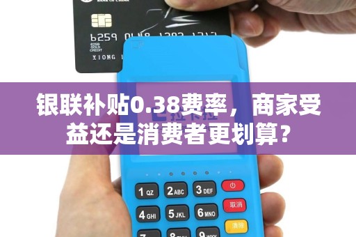 银联补贴0.38费率，商家受益还是消费者更划算？