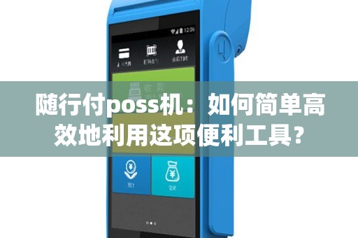 随行付poss机：如何简单高效地利用这项便利工具？