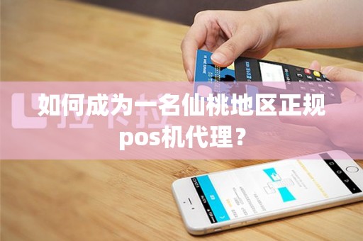 如何成为一名仙桃地区正规pos机代理？