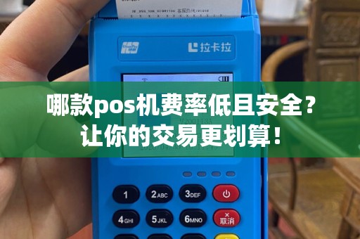 哪款pos机费率低且安全？让你的交易更划算！
