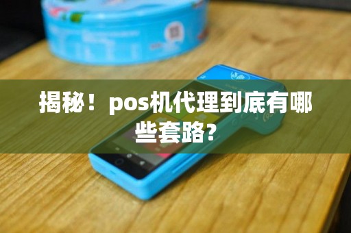 揭秘！pos机代理到底有哪些套路？