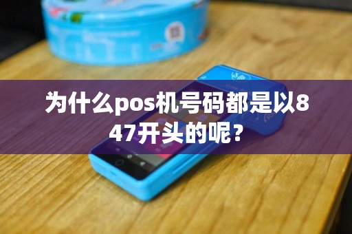 为什么pos机号码都是以847开头的呢？
