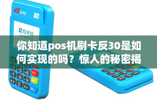 你知道pos机刷卡反30是如何实现的吗？惊人的秘密揭秘！