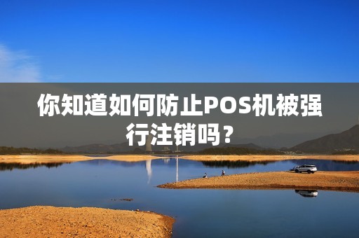 你知道如何防止POS机被强行注销吗？