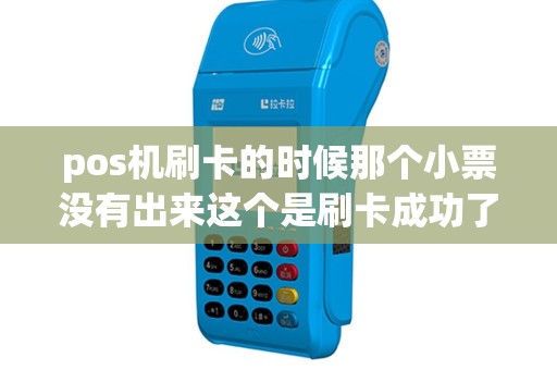 pos机刷卡的时候那个小票没有出来这个是刷卡成功了吗