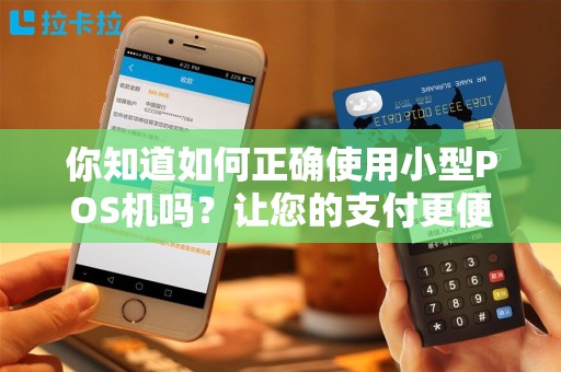 你知道如何正确使用小型POS机吗？让您的支付更便捷！