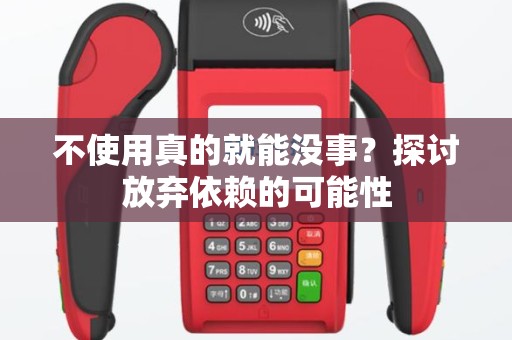 不使用真的就能没事？探讨放弃依赖的可能性