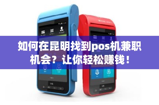如何在昆明找到pos机兼职机会？让你轻松赚钱！