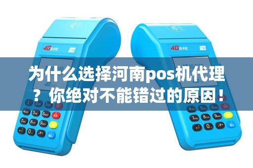 为什么选择河南pos机代理？你绝对不能错过的原因！