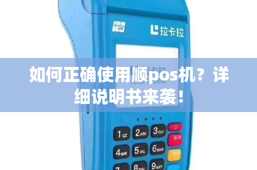 如何正确使用顺pos机？详细说明书来袭！