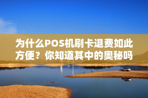 为什么POS机刷卡退费如此方便？你知道其中的奥秘吗？