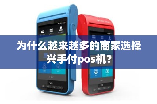 为什么越来越多的商家选择兴手付pos机？