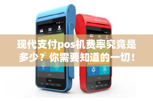 现代支付pos机费率究竟是多少？你需要知道的一切！