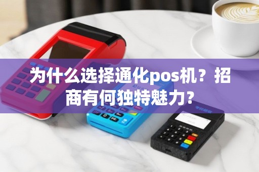为什么选择通化pos机？招商有何独特魅力？