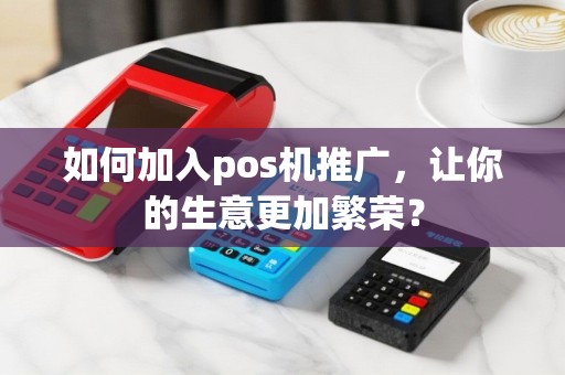 如何加入pos机推广，让你的生意更加繁荣？