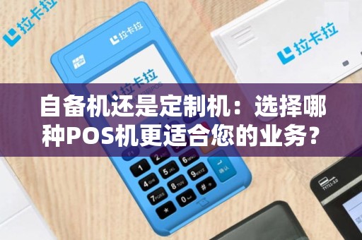 自备机还是定制机：选择哪种POS机更适合您的业务？