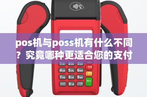 pos机与poss机有什么不同？究竟哪种更适合您的支付需求？