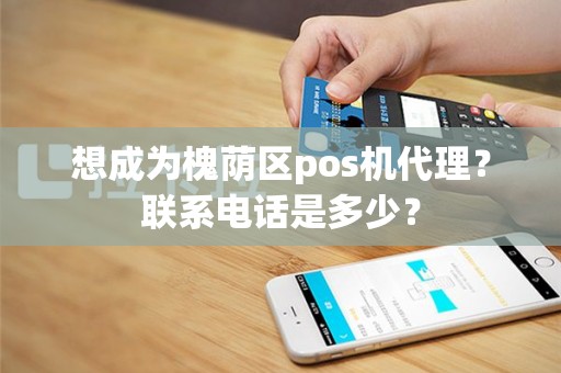 想成为槐荫区pos机代理？联系电话是多少？