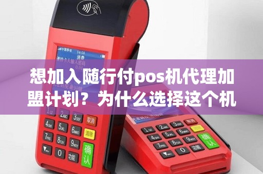 想加入随行付pos机代理加盟计划？为什么选择这个机会？