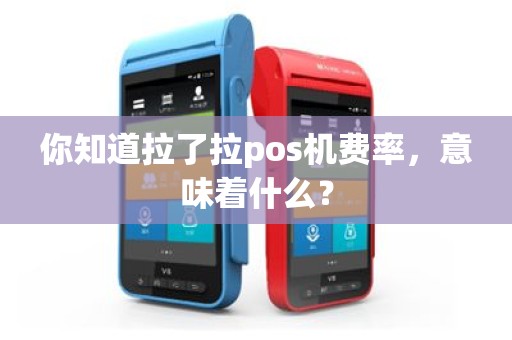 你知道拉了拉pos机费率，意味着什么？