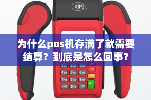 为什么pos机存满了就需要结算？到底是怎么回事？