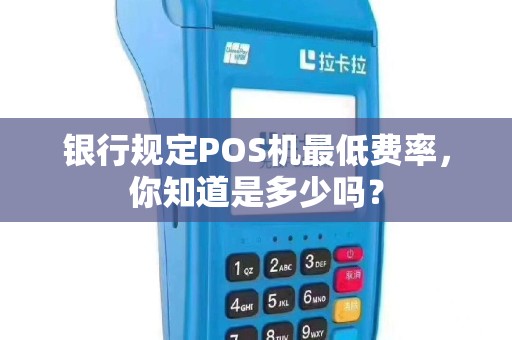 银行规定POS机最低费率，你知道是多少吗？