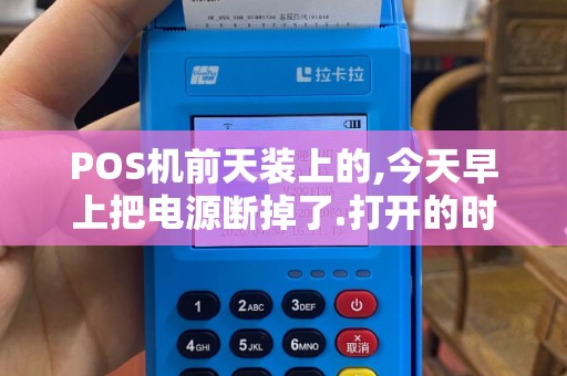 POS机前天装上的,今天早上把电源断掉了.打开的时候需要...