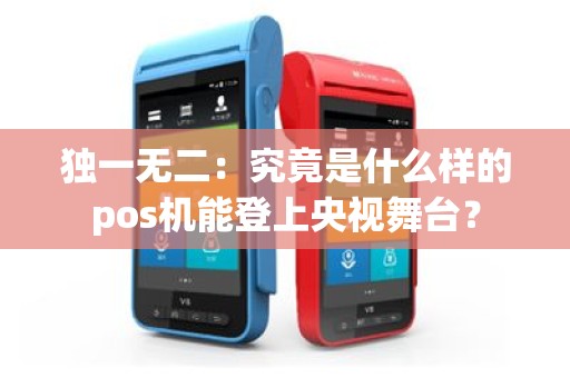 独一无二：究竟是什么样的pos机能登上央视舞台？