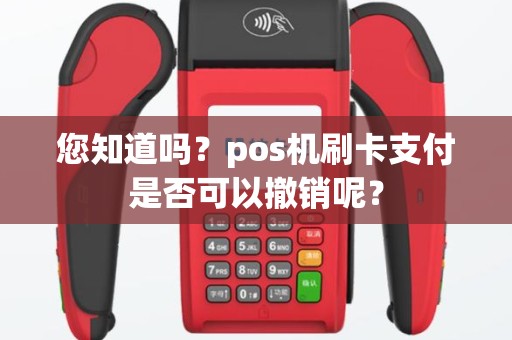 您知道吗？pos机刷卡支付是否可以撤销呢？