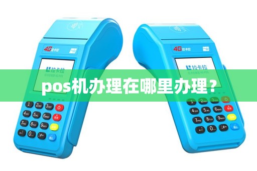 pos机办理在哪里办理？