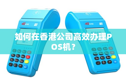 如何在香港公司高效办理POS机？
