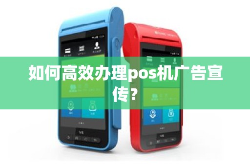 如何高效办理pos机广告宣传？