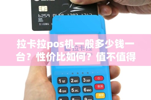 拉卡拉pos机一般多少钱一台？性价比如何？值不值得投资？