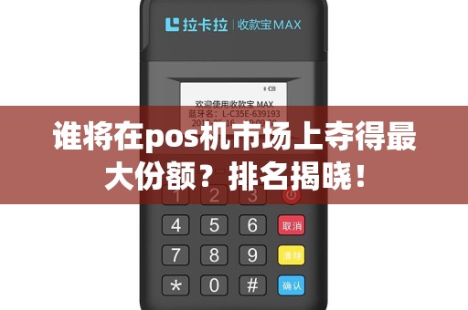 谁将在pos机市场上夺得最大份额？排名揭晓！