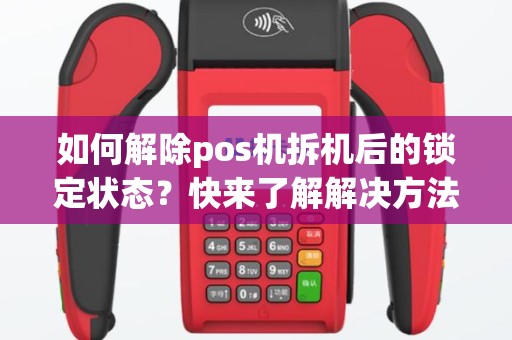 如何解除pos机拆机后的锁定状态？快来了解解决方法！