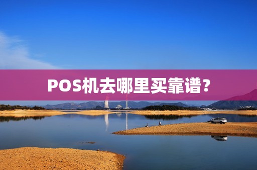 POS机去哪里买靠谱？