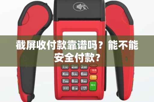 截屏收付款靠谱吗？能不能安全付款？