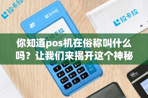 你知道pos机在俗称叫什么吗？让我们来揭开这个神秘的名称！