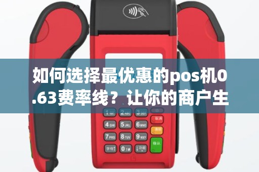 如何选择最优惠的pos机0.63费率线？让你的商户生意更赚钱！