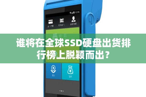谁将在全球SSD硬盘出货排行榜上脱颖而出？