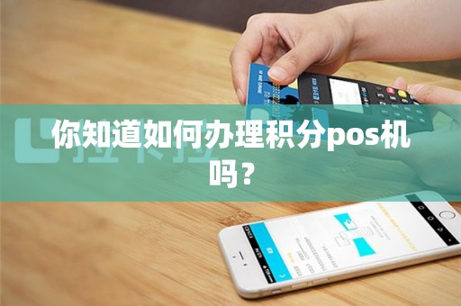你知道如何办理积分pos机吗？