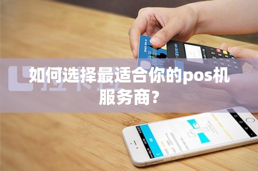 如何选择最适合你的pos机服务商？