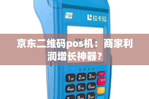 京东二维码pos机：商家利润增长神器？