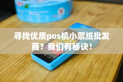 寻找优质pos机小票纸批发商？我们有秘诀！