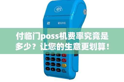 付临门poss机费率究竟是多少？让您的生意更划算！