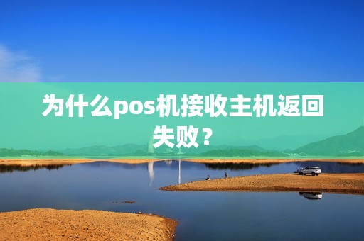 为什么pos机接收主机返回失败？
