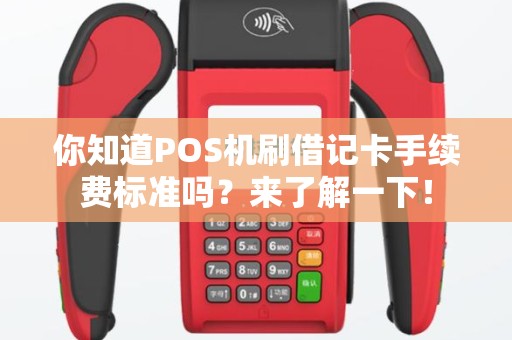 你知道POS机刷借记卡手续费标准吗？来了解一下！